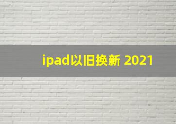 ipad以旧换新 2021